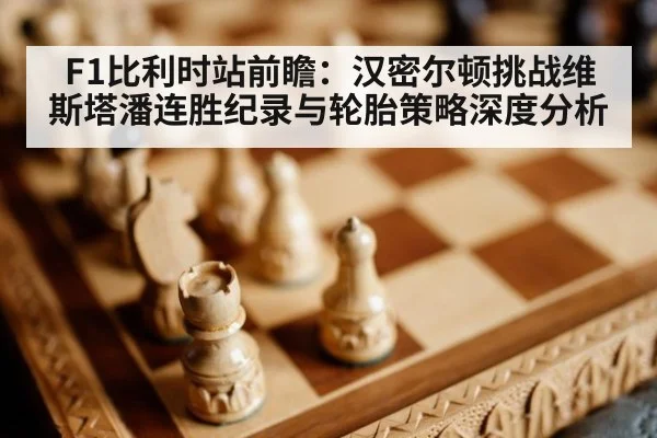 F1比利时站前瞻：汉密尔顿挑战维斯塔潘连胜纪录与轮胎策略深度分析