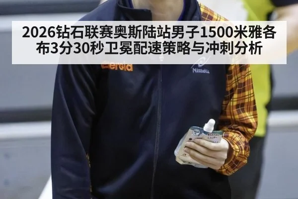2026钻石联赛奥斯陆站男子1500米雅各布3分30秒卫冕配速策略与冲刺分析