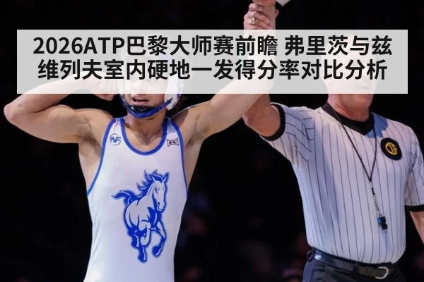2026ATP巴黎大师赛前瞻 弗里茨与兹维列夫室内硬地一发得分率对比分析